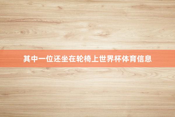 其中一位还坐在轮椅上世界杯体育信息