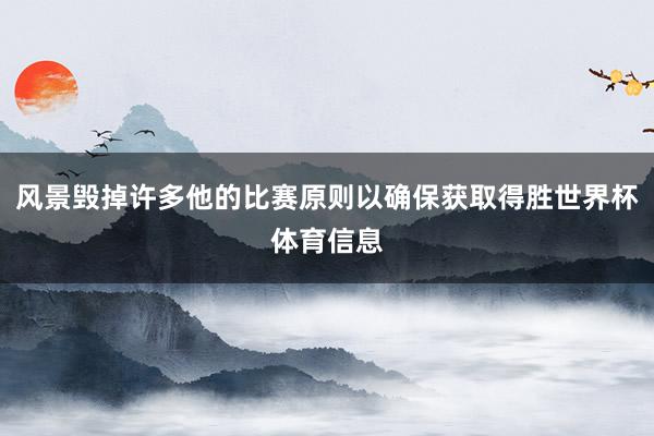 风景毁掉许多他的比赛原则以确保获取得胜世界杯体育信息