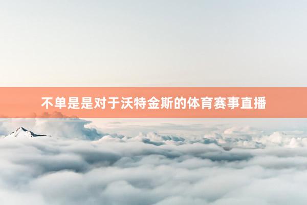 不单是是对于沃特金斯的体育赛事直播