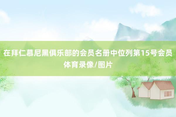 在拜仁慕尼黑俱乐部的会员名册中位列第15号会员体育录像/图片