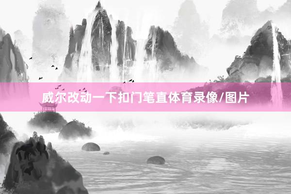 威尔改动一下扣门笔直体育录像/图片