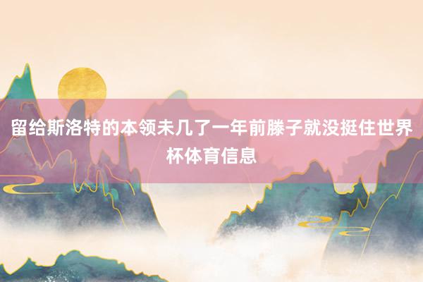 留给斯洛特的本领未几了一年前滕子就没挺住世界杯体育信息