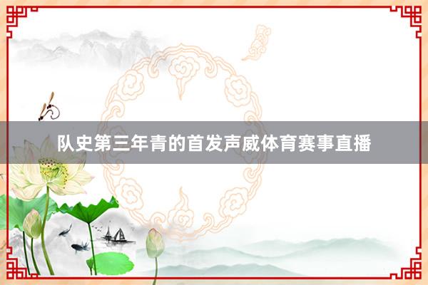队史第三年青的首发声威体育赛事直播