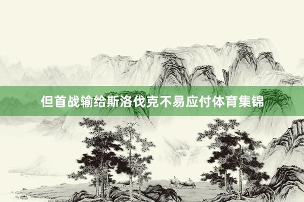 但首战输给斯洛伐克不易应付体育集锦