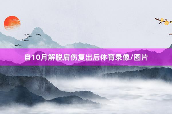 自10月解脱肩伤复出后体育录像/图片