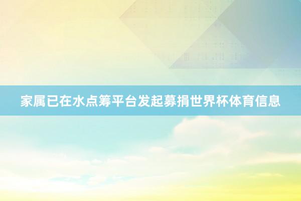 家属已在水点筹平台发起募捐世界杯体育信息
