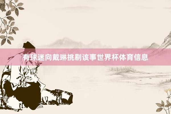 有球迷向戴琳挑剔该事世界杯体育信息