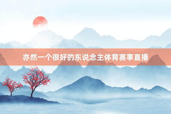 亦然一个很好的东说念主体育赛事直播