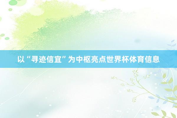 以“寻迹信宜”为中枢亮点世界杯体育信息