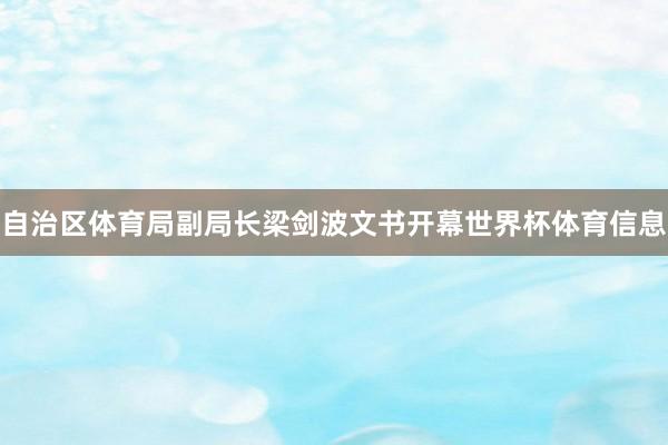 自治区体育局副局长梁剑波文书开幕世界杯体育信息