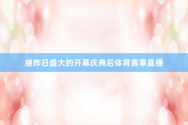 继昨日盛大的开幕庆典后体育赛事直播