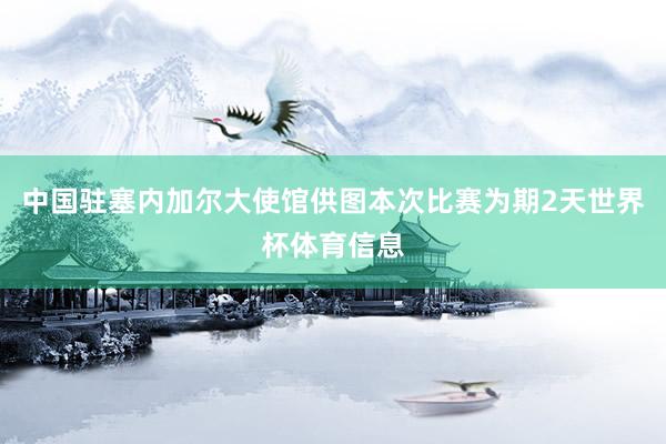 中国驻塞内加尔大使馆供图本次比赛为期2天世界杯体育信息