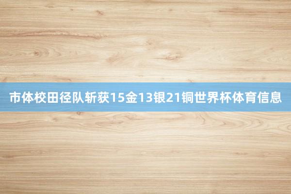 市体校田径队斩获15金13银21铜世界杯体育信息