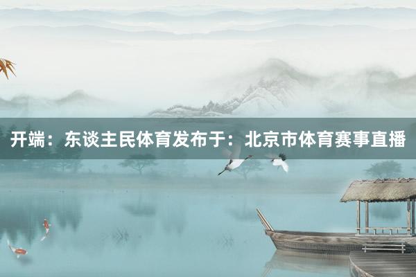 开端：东谈主民体育发布于：北京市体育赛事直播