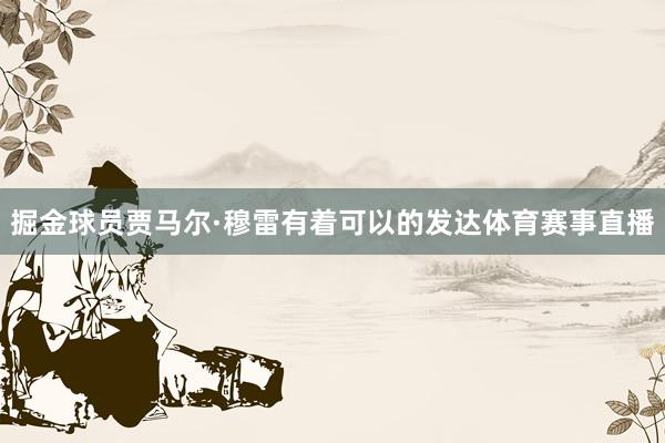 掘金球员贾马尔·穆雷有着可以的发达体育赛事直播