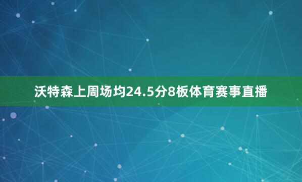 沃特森上周场均24.5分8板体育赛事直播