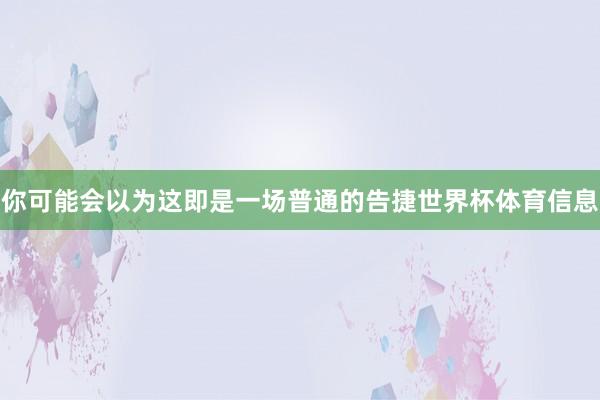 你可能会以为这即是一场普通的告捷世界杯体育信息