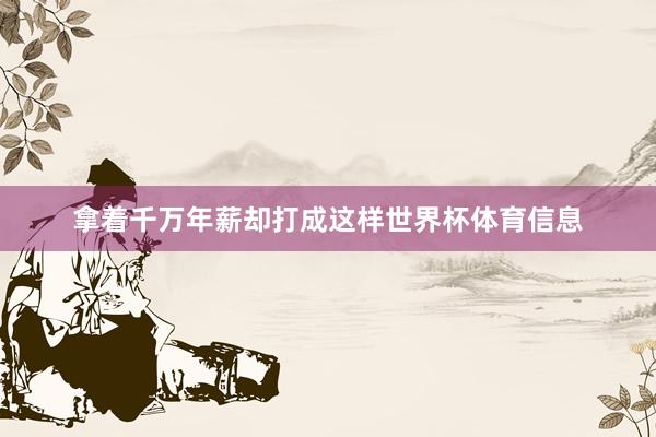 拿着千万年薪却打成这样世界杯体育信息
