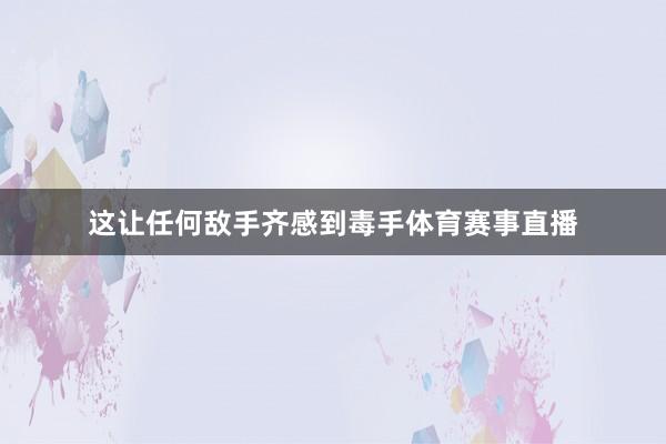 这让任何敌手齐感到毒手体育赛事直播