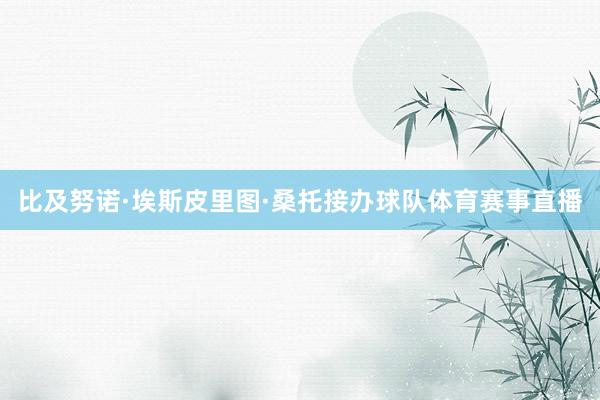 比及努诺·埃斯皮里图·桑托接办球队体育赛事直播