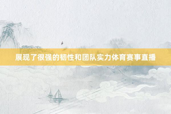展现了很强的韧性和团队实力体育赛事直播