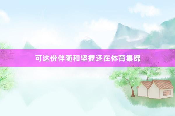 可这份伴随和坚握还在体育集锦