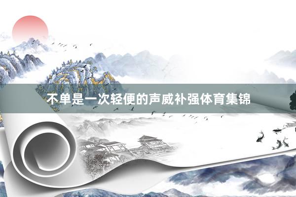 不单是一次轻便的声威补强体育集锦