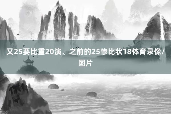 又25要比重20演、之前的25惨比状18体育录像/图片
