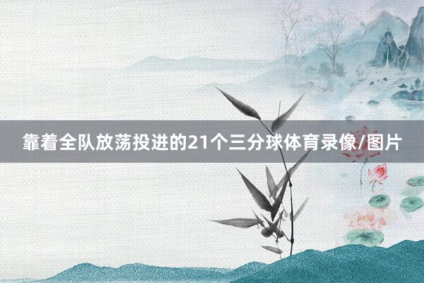 靠着全队放荡投进的21个三分球体育录像/图片