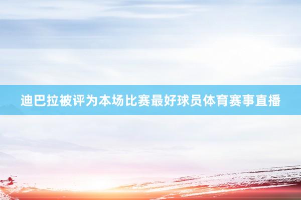 迪巴拉被评为本场比赛最好球员体育赛事直播