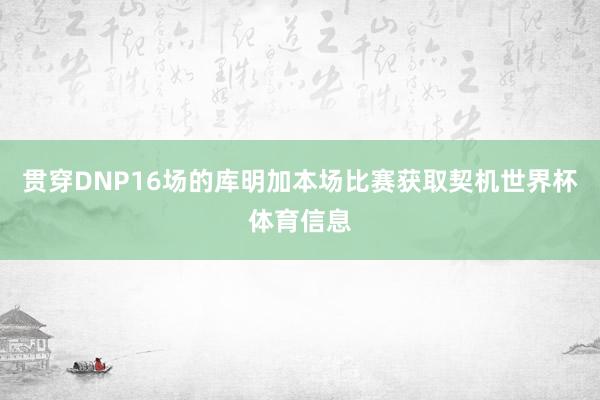 贯穿DNP16场的库明加本场比赛获取契机世界杯体育信息