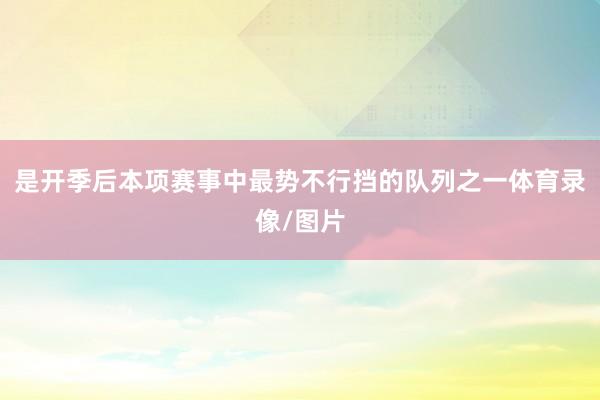 是开季后本项赛事中最势不行挡的队列之一体育录像/图片