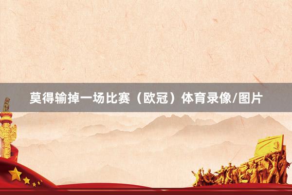 莫得输掉一场比赛（欧冠）体育录像/图片