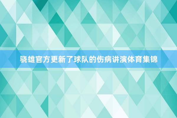 骁雄官方更新了球队的伤病讲演体育集锦
