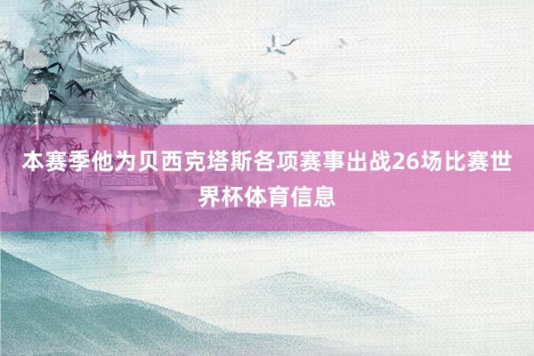 本赛季他为贝西克塔斯各项赛事出战26场比赛世界杯体育信息