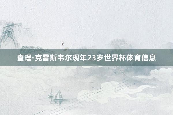 查理·克雷斯韦尔现年23岁世界杯体育信息