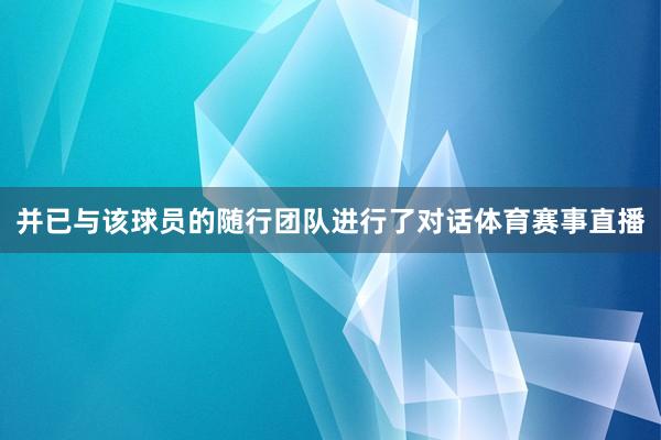 并已与该球员的随行团队进行了对话体育赛事直播