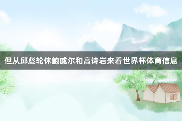 但从邱彪轮休鲍威尔和高诗岩来看世界杯体育信息