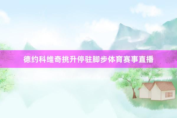 德约科维奇挑升停驻脚步体育赛事直播