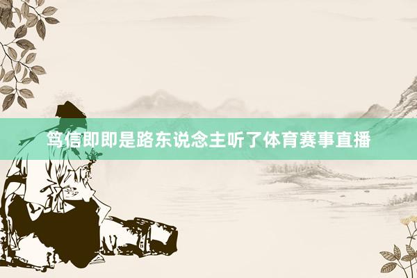 笃信即即是路东说念主听了体育赛事直播