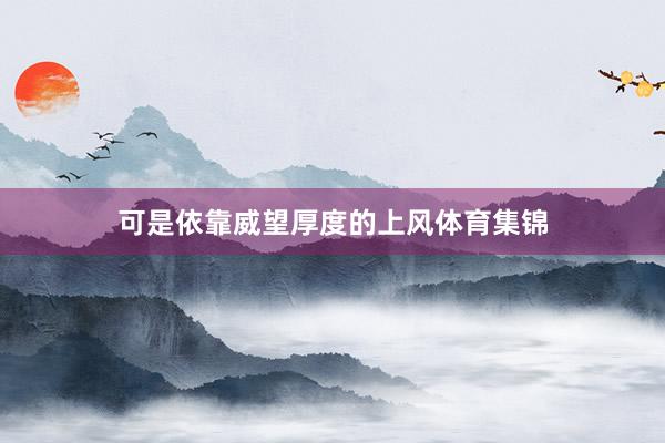 可是依靠威望厚度的上风体育集锦