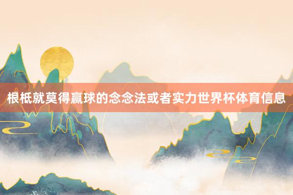 根柢就莫得赢球的念念法或者实力世界杯体育信息