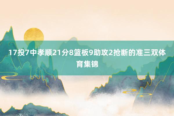 17投7中孝顺21分8篮板9助攻2抢断的准三双体育集锦