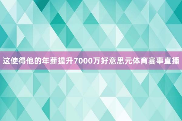 这使得他的年薪提升7000万好意思元体育赛事直播