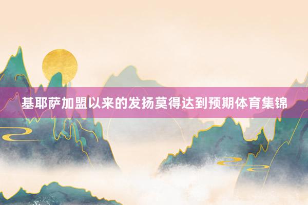 基耶萨加盟以来的发扬莫得达到预期体育集锦