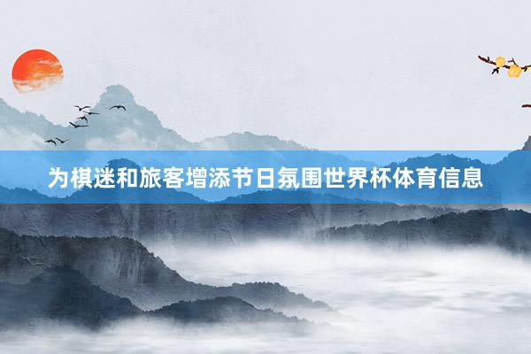 为棋迷和旅客增添节日氛围世界杯体育信息