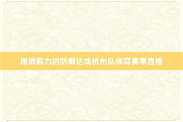 用最毅力的防御达成杭州队体育赛事直播