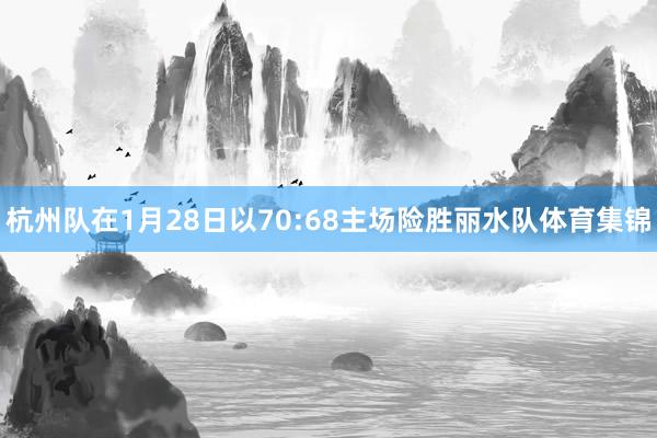 杭州队在1月28日以70:68主场险胜丽水队体育集锦