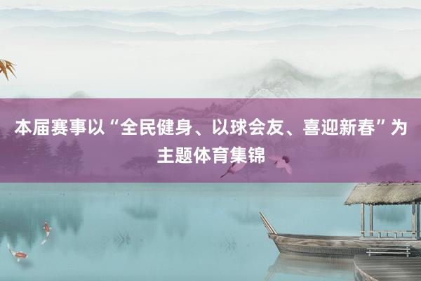 本届赛事以“全民健身、以球会友、喜迎新春”为主题体育集锦
