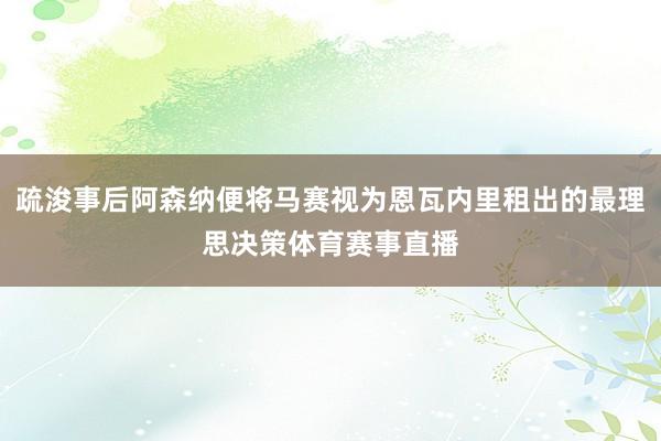 疏浚事后阿森纳便将马赛视为恩瓦内里租出的最理思决策体育赛事直播